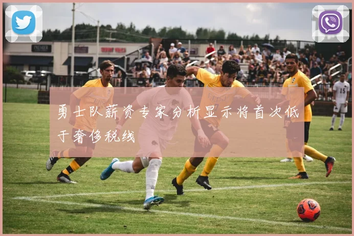 勇士队薪资专家分析显示将首次低于奢侈税线
