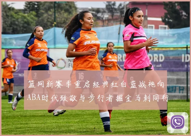 篮网新赛季重启经典红白蓝战袍向ABA时代致敬与步行者掘金马刺同行