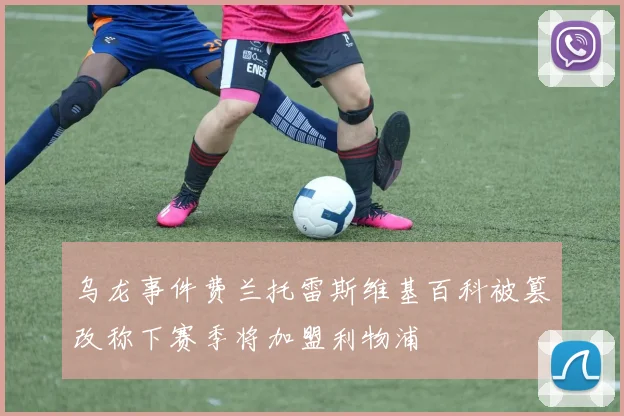 乌龙事件费兰托雷斯维基百科被篡改称下赛季将加盟利物浦