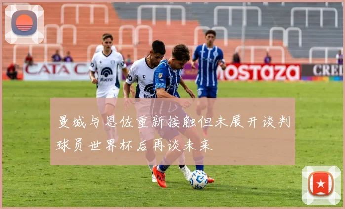 曼城与恩佐重新接触但未展开谈判球员世界杯后再谈未来