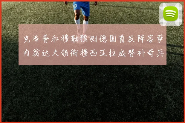 克洛普和穆勒预测德国首发阵容萨内翁达夫领衔穆西亚拉成替补奇兵