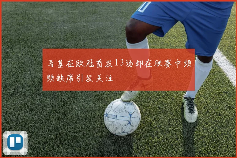 马基在欧冠首发13场却在联赛中频频缺席引发关注