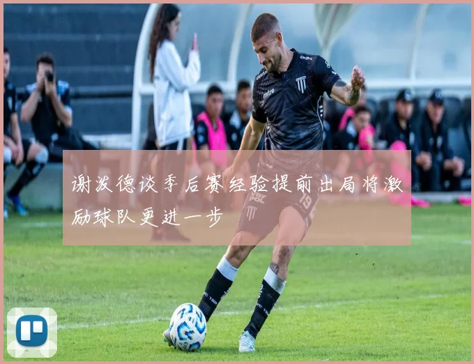 谢泼德谈季后赛经验提前出局将激励球队更进一步