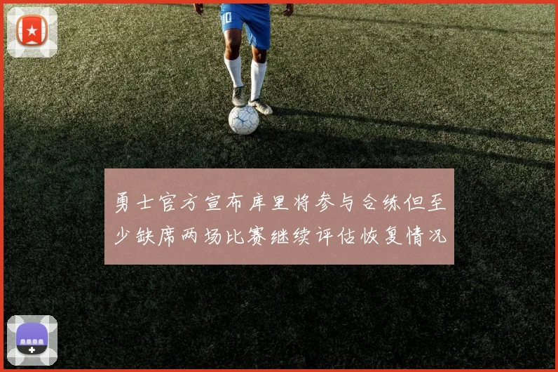 勇士官方宣布库里将参与合练但至少缺席两场比赛继续评估恢复情况