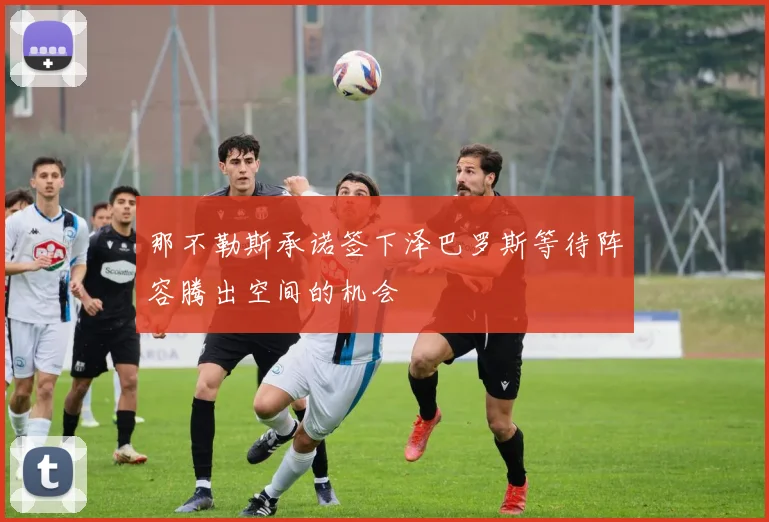 那不勒斯承诺签下泽巴罗斯等待阵容腾出空间的机会