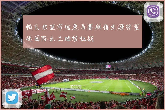 帕瓦尔宣布结束马赛租借生涯将重返国际米兰继续征战