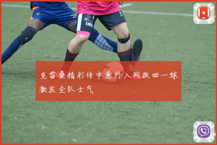 克雷桑精彩传中意外入网扳回一球激发全队士气