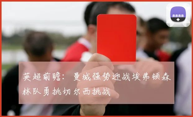 英超前瞻：曼城强势迎战埃弗顿森林队勇挑切尔西挑战