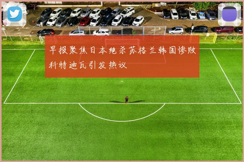 早报聚焦日本绝杀苏格兰韩国惨败科特迪瓦引发热议