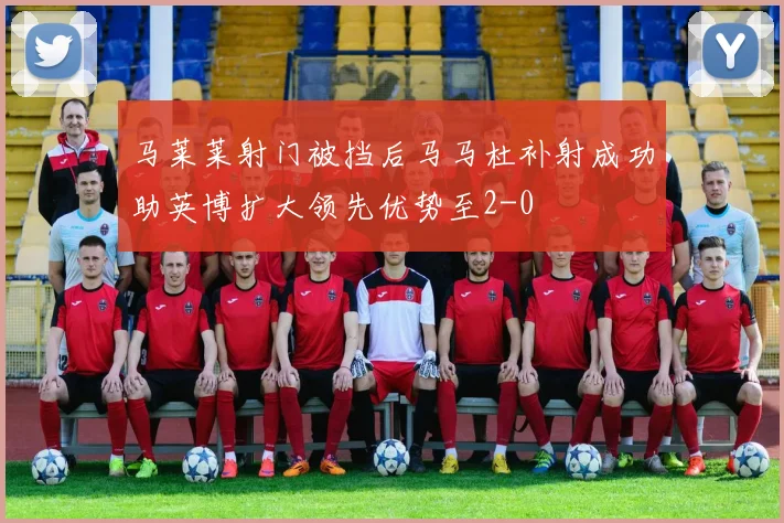 马莱莱射门被挡后马马杜补射成功助英博扩大领先优势至2-0