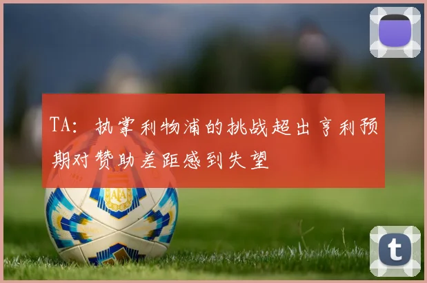 TA：执掌利物浦的挑战超出亨利预期对赞助差距感到失望